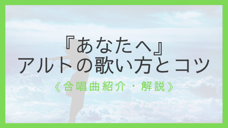 ポイント解説 合唱曲 あなたへ アルトパートの歌い方とコツ えすたの合唱ノート