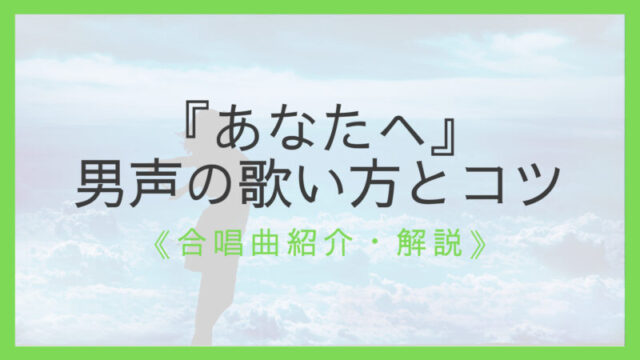 ワンランク上へ 合唱曲 あなたへ 歌い方のコツ 経験豊富な指揮者が解説 えすたの合唱ノート