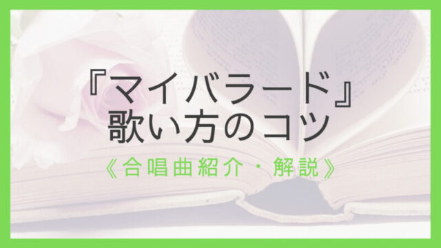 合唱曲 マイバラード 歌い方のコツを指揮者が解説 気持ちを込めて歌おう えすたの合唱ノート