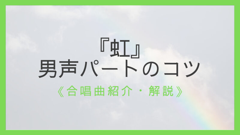 ポイント解説 合唱曲 虹 男声 テノール バス の歌い方とコツ えすたの合唱ノート