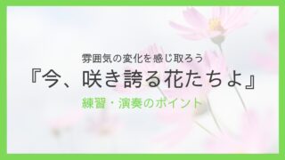 『今、咲き誇る花たちよ』練習・演奏のポイント