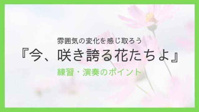 『今、咲き誇る花たちよ』練習・演奏のポイント