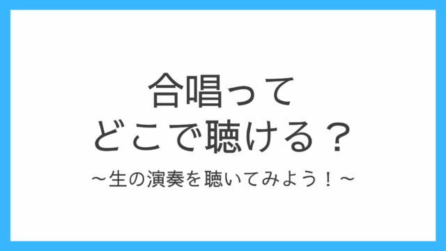 合唱ってどこで聴ける？