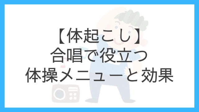【体起こし】合唱練習のはじめに｜体操の目的とおすすめメニュー